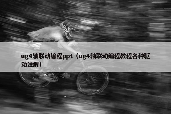 ug4轴联动编程ppt（ug4轴联动编程教程各种驱动注解）