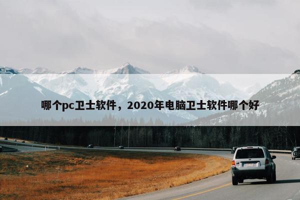 哪个pc卫士软件，2020年电脑卫士软件哪个好