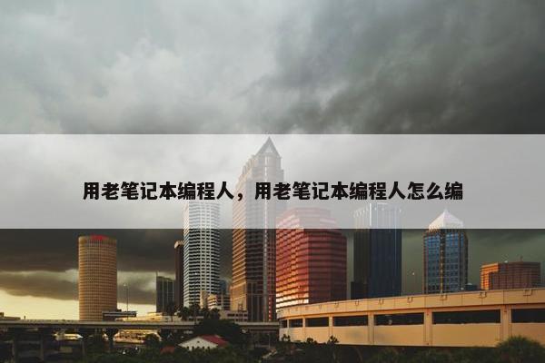 用老笔记本编程人，用老笔记本编程人怎么编