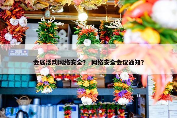 会展活动网络安全？ 网络安全会议通知？