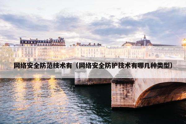 网络安全防范技术有（网络安全防护技术有哪几种类型）