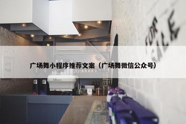 广场舞小程序推荐文案（广场舞微信公众号）