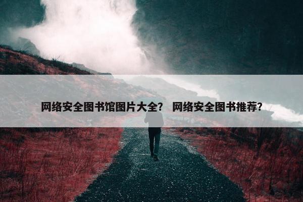 网络安全图书馆图片大全？ 网络安全图书推荐？