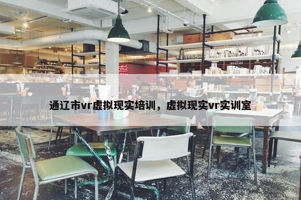 通辽市vr虚拟现实培训，虚拟现实vr实训室