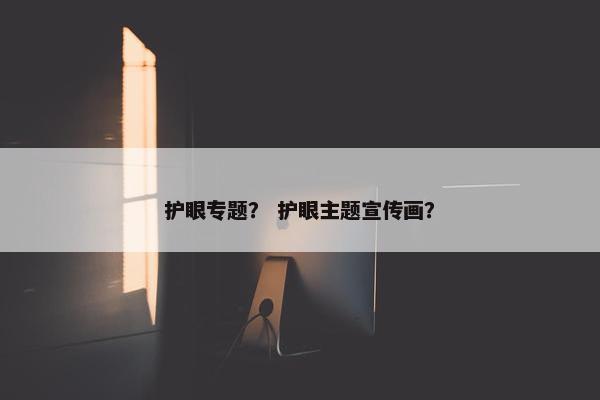 护眼专题？ 护眼主题宣传画？
