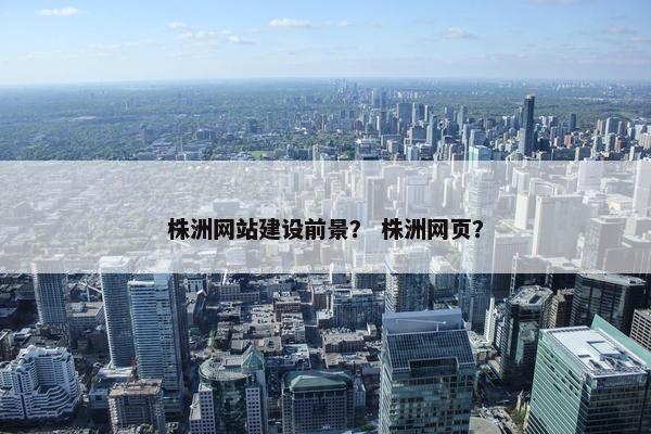 株洲网站建设前景？ 株洲网页？