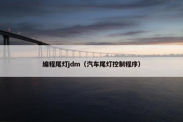 编程尾灯jdm（汽车尾灯控制程序）