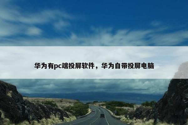 华为有pc端投屏软件，华为自带投屏电脑