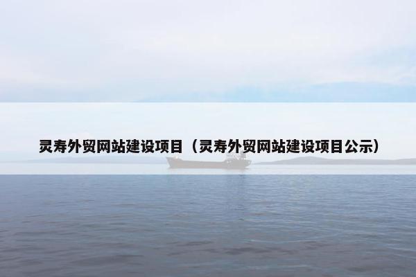 灵寿外贸网站建设项目（灵寿外贸网站建设项目公示）