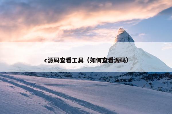 c源码查看工具（如何查看源码）