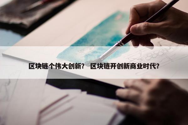 区块链个伟大创新？ 区块链开创新商业时代？