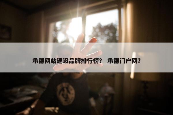 承德网站建设品牌排行榜？ 承德门户网？