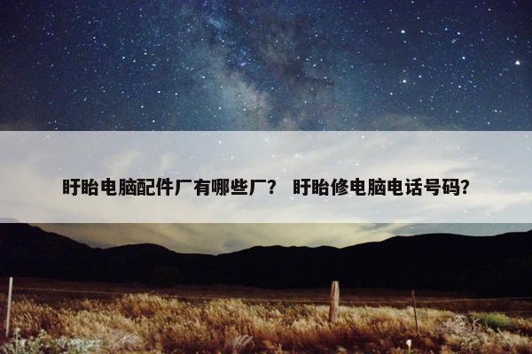 盱眙电脑配件厂有哪些厂？ 盱眙修电脑电话号码？
