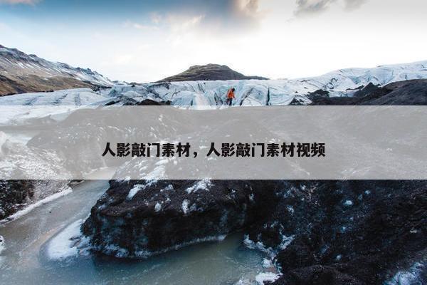 人影敲门素材，人影敲门素材视频