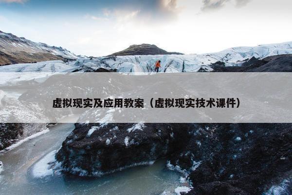 虚拟现实及应用教案（虚拟现实技术课件）