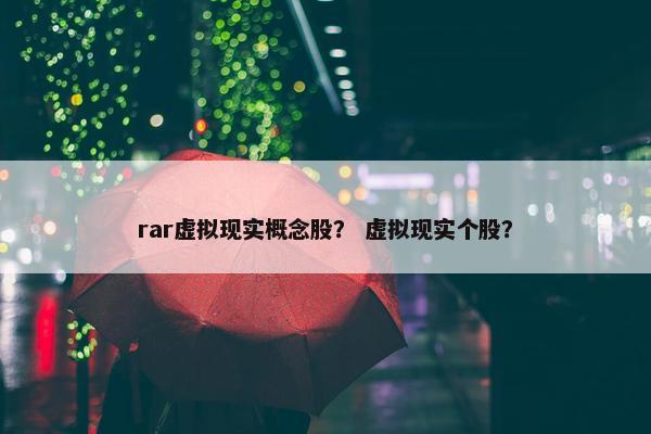 rar虚拟现实概念股？ 虚拟现实个股？