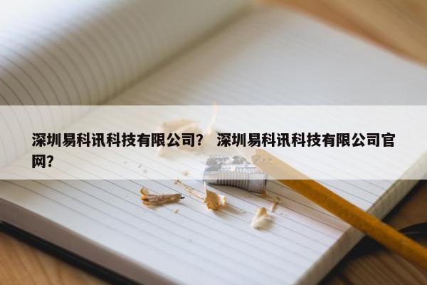 深圳易科讯科技有限公司？ 深圳易科讯科技有限公司官网？