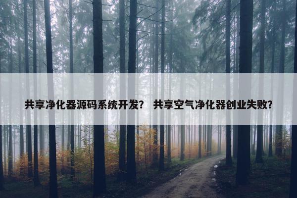 共享净化器源码系统开发？ 共享空气净化器创业失败？
