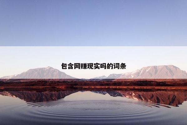 包含网赚现实吗的词条