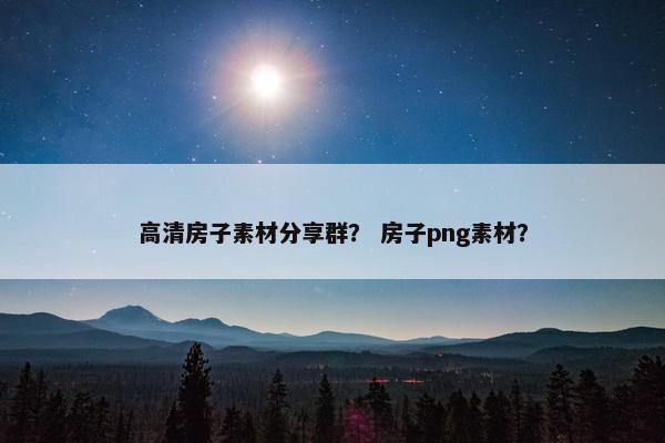 高清房子素材分享群？ 房子png素材？