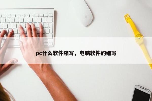 pc什么软件缩写，电脑软件的缩写