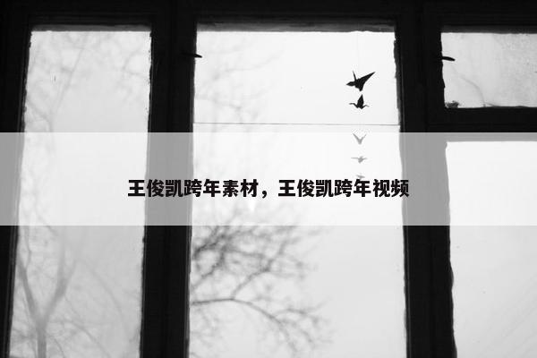 王俊凯跨年素材，王俊凯跨年视频
