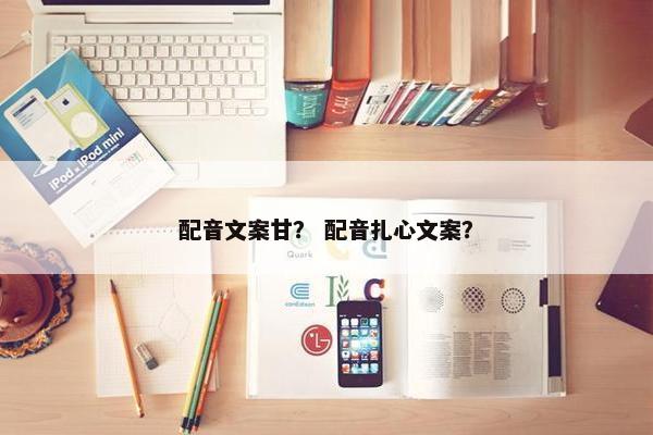 配音文案甘？ 配音扎心文案？