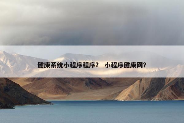 健康系统小程序程序？ 小程序健康网？