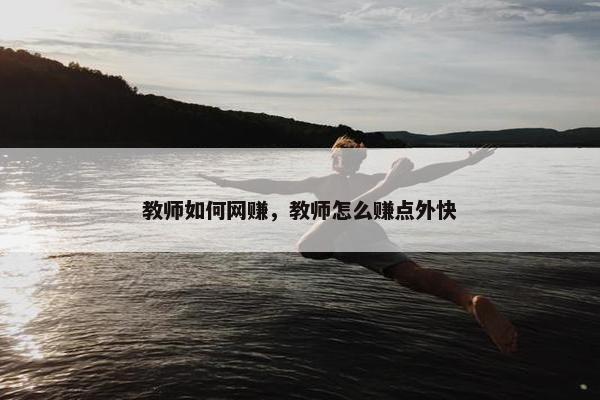 教师如何网赚，教师怎么赚点外快