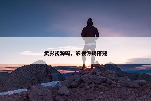 卖影视源码，影视源码搭建