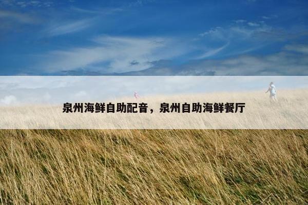 泉州海鲜自助配音，泉州自助海鲜餐厅