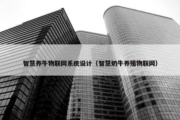 智慧养牛物联网系统设计（智慧奶牛养殖物联网）