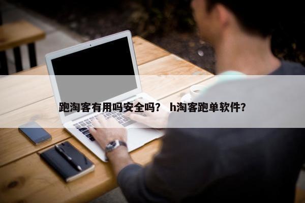 跑淘客有用吗安全吗？ h淘客跑单软件？