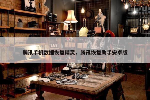 腾讯手机数据恢复精灵，腾讯恢复助手安卓版