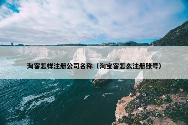淘客怎样注册公司名称（淘宝客怎么注册账号）