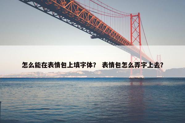 怎么能在表情包上填字体？ 表情包怎么弄字上去？