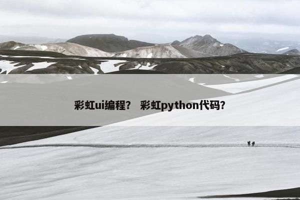 彩虹ui编程？ 彩虹python代码？