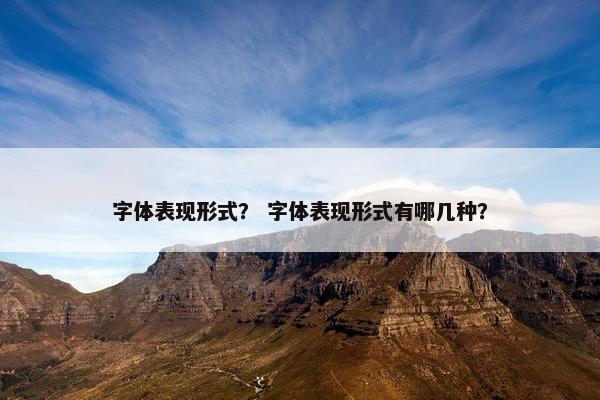 字体表现形式？ 字体表现形式有哪几种？