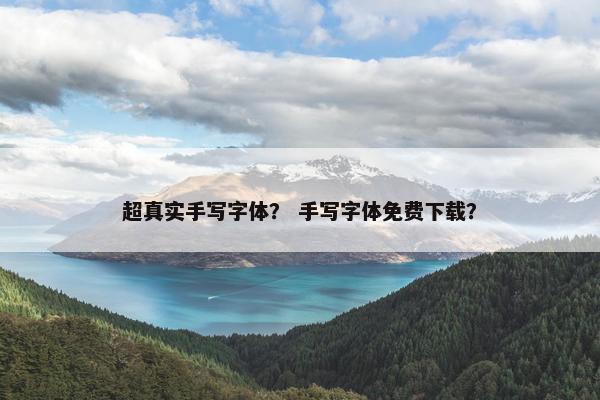 超真实手写字体？ 手写字体免费下载？