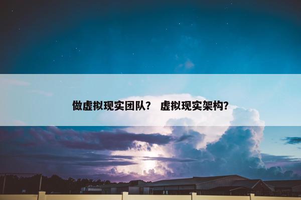 做虚拟现实团队？ 虚拟现实架构？