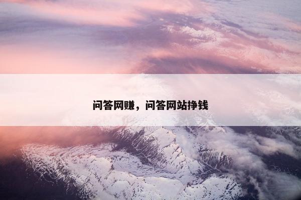 问答网赚，问答网站挣钱