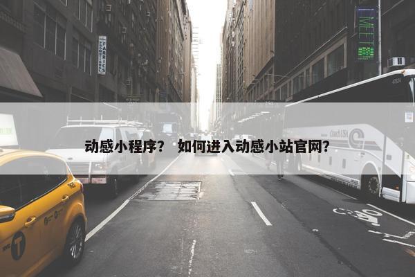 动感小程序？ 如何进入动感小站官网？