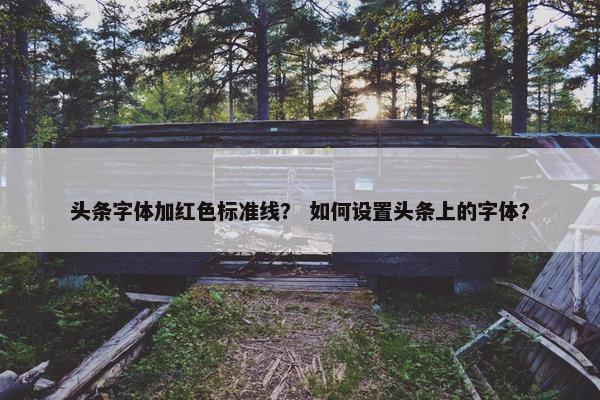 头条字体加红色标准线？ 如何设置头条上的字体？
