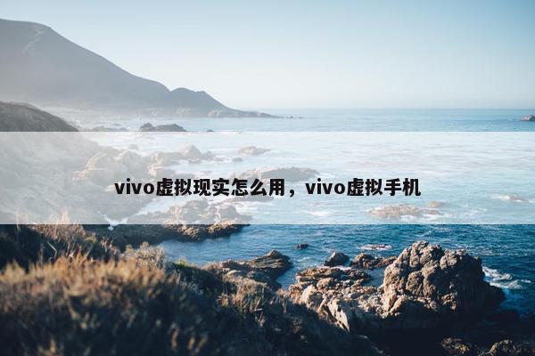 vivo虚拟现实怎么用，vivo虚拟手机