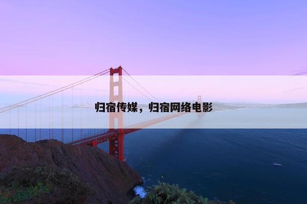 归宿传媒，归宿网络电影
