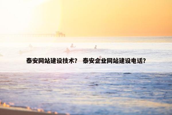 泰安网站建设技术？ 泰安企业网站建设电话？