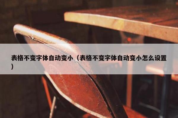 表格不变字体自动变小（表格不变字体自动变小怎么设置）