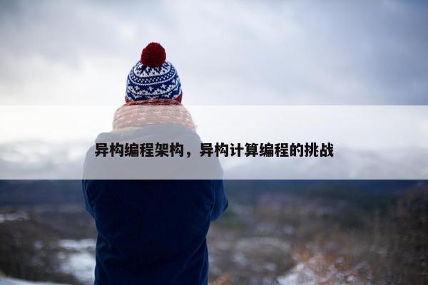 异构编程架构，异构计算编程的挑战