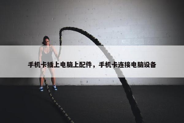 手机卡插上电脑上配件，手机卡连接电脑设备