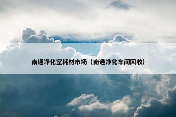 南通净化室耗材市场（南通净化车间回收）